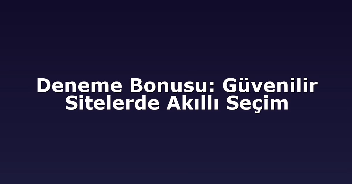 Deneme Bonusu: Güvenilir Sitelerde Akıllı Seçim