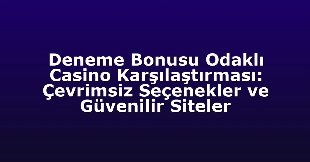 Deneme Bonusu Odaklı Casino Karşılaştırması: Çevrimsiz Seçenekler ve Güvenilir Siteler