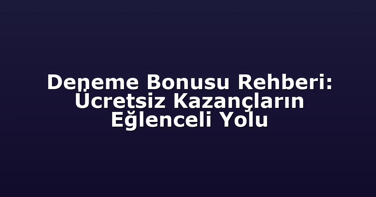 Deneme Bonusu Rehberi: Ücretsiz Kazançların Eğlenceli Yolu