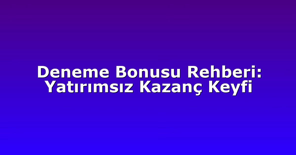 Deneme Bonusu Rehberi: Yatırımsız Kazanç Keyfi