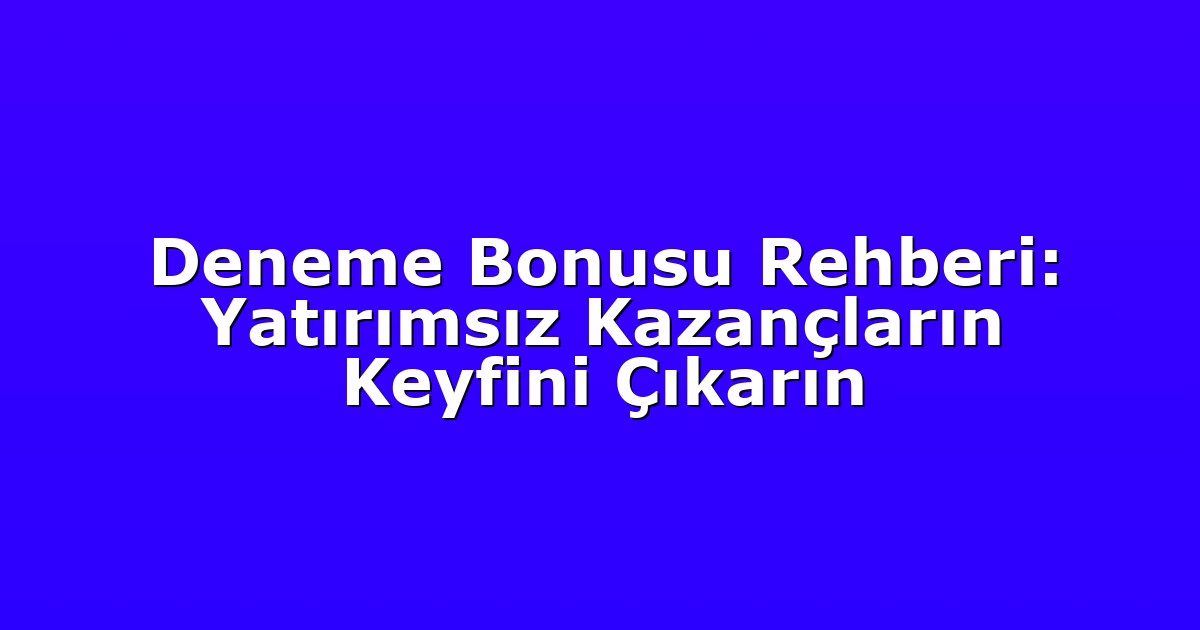 Deneme Bonusu Rehberi: Yatırımsız Kazançların Keyfini Çıkarın