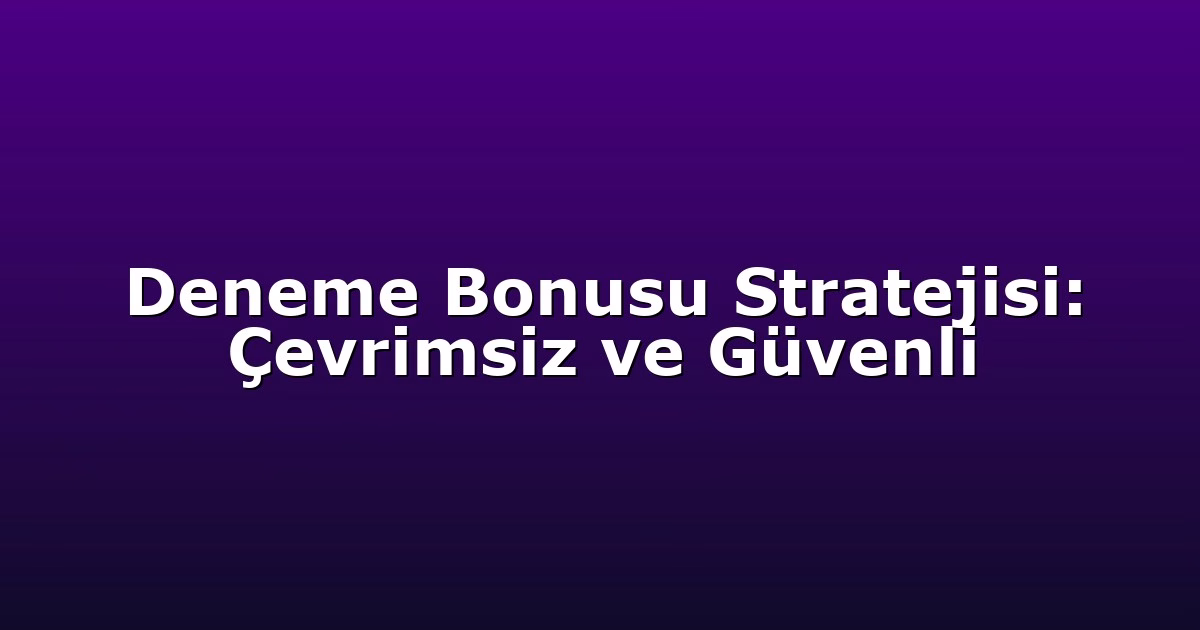 Deneme Bonusu Stratejisi: Çevrimsiz ve Güvenli
