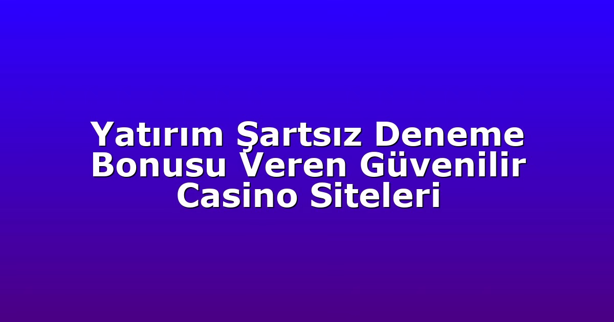 Yatırım Şartsız Deneme Bonusu Veren Güvenilir Casino Siteleri