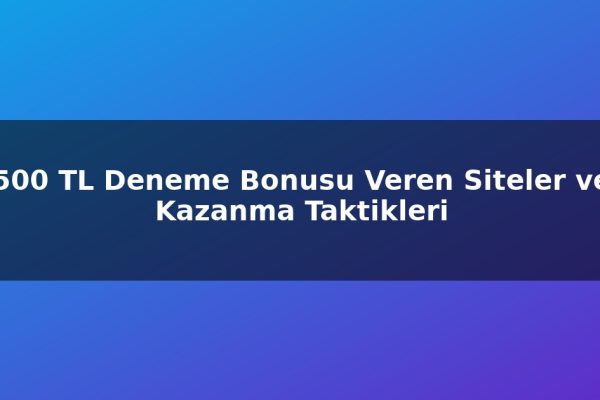 500 TL Deneme Bonusu Veren Siteler ve Kazanma Taktikleri